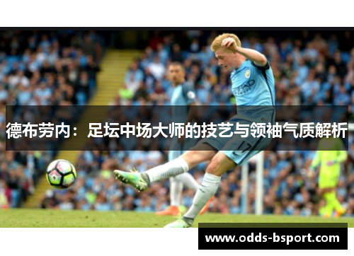 德布劳内：足坛中场大师的技艺与领袖气质解析