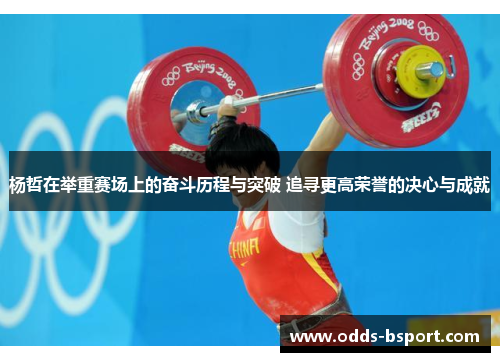 杨哲在举重赛场上的奋斗历程与突破 追寻更高荣誉的决心与成就