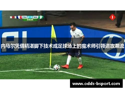 内马尔凭借精湛脚下技术成足球场上的魔术师引领进攻潮流