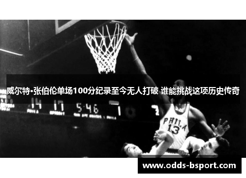 威尔特·张伯伦单场100分纪录至今无人打破 谁能挑战这项历史传奇