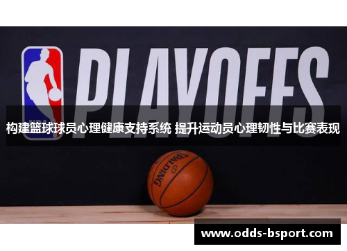 构建篮球球员心理健康支持系统 提升运动员心理韧性与比赛表现