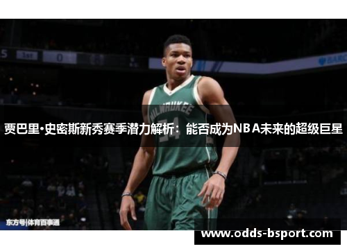 贾巴里·史密斯新秀赛季潜力解析：能否成为NBA未来的超级巨星