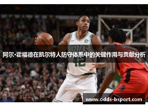 阿尔·霍福德在凯尔特人防守体系中的关键作用与贡献分析