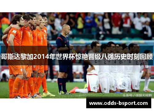 哥斯达黎加2014年世界杯惊艳晋级八强历史时刻回顾