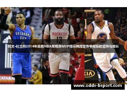 凯文·杜兰特2014年荣膺NBA常规赛MVP揭示其辉煌赛季背后的坚持与成长