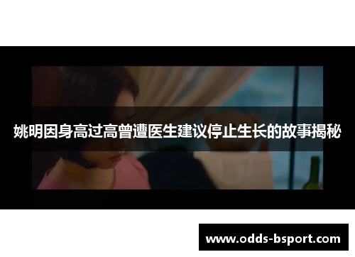 姚明因身高过高曾遭医生建议停止生长的故事揭秘