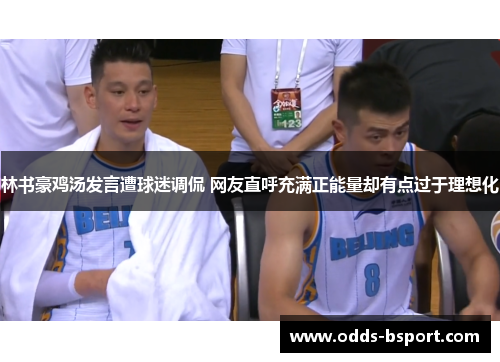 林书豪鸡汤发言遭球迷调侃 网友直呼充满正能量却有点过于理想化