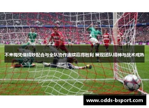 不来梅凭借精妙配合与全队协作连续赢得胜利 展现团队精神与战术成熟