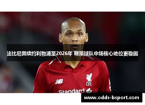法比尼奥续约利物浦至2026年 鞭策球队中场核心地位更稳固
