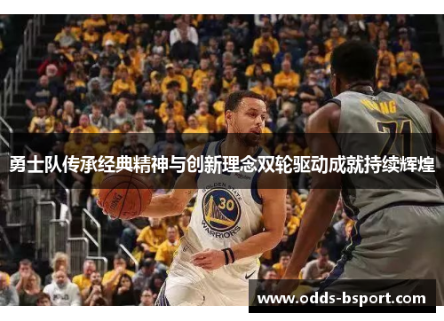 勇士队传承经典精神与创新理念双轮驱动成就持续辉煌