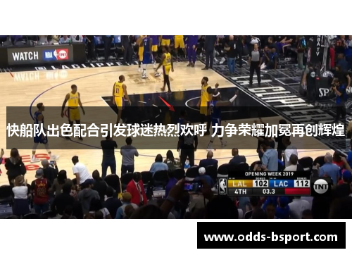 快船队出色配合引发球迷热烈欢呼 力争荣耀加冕再创辉煌