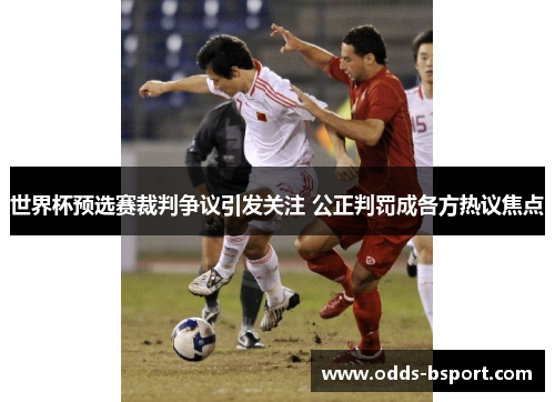 世界杯预选赛裁判争议引发关注 公正判罚成各方热议焦点