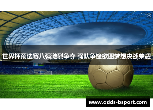 世界杯预选赛八强激烈争夺 强队争锋欲圆梦想决战荣耀