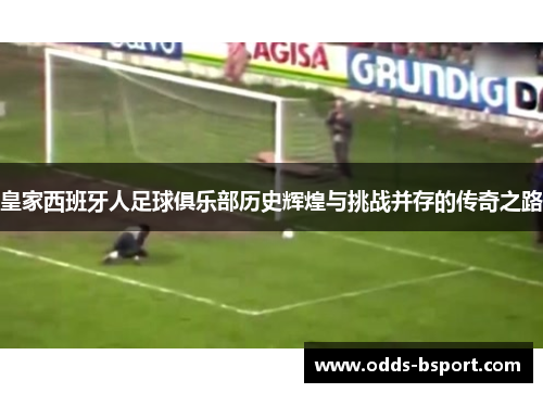 皇家西班牙人足球俱乐部历史辉煌与挑战并存的传奇之路