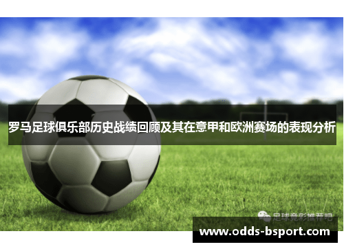 罗马足球俱乐部历史战绩回顾及其在意甲和欧洲赛场的表现分析