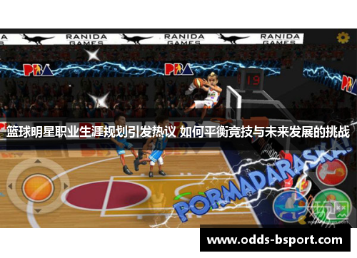 篮球明星职业生涯规划引发热议 如何平衡竞技与未来发展的挑战