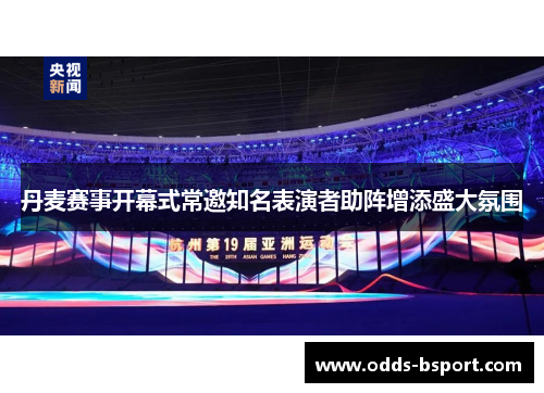丹麦赛事开幕式常邀知名表演者助阵增添盛大氛围