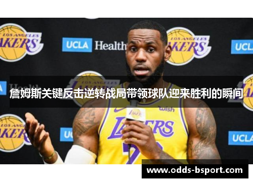 詹姆斯关键反击逆转战局带领球队迎来胜利的瞬间