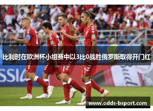 比利时在欧洲杯小组赛中以3比0战胜俄罗斯取得开门红