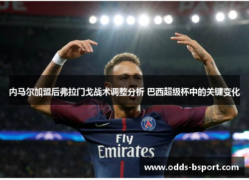 内马尔加盟后弗拉门戈战术调整分析 巴西超级杯中的关键变化