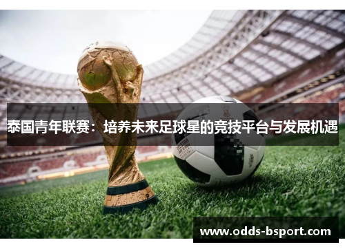 泰国青年联赛：培养未来足球星的竞技平台与发展机遇
