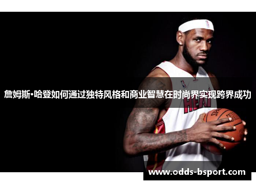 詹姆斯·哈登如何通过独特风格和商业智慧在时尚界实现跨界成功