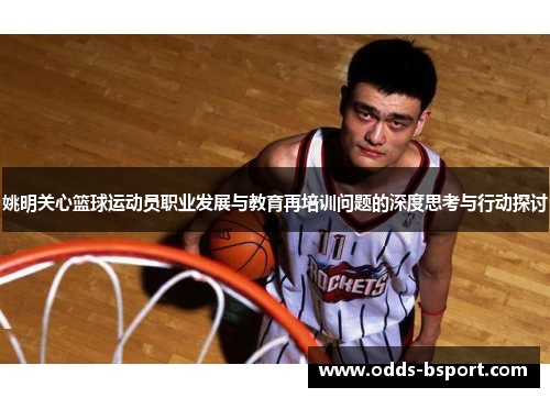 姚明关心篮球运动员职业发展与教育再培训问题的深度思考与行动探讨
