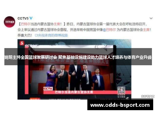 姚明主持全国篮球发展研讨会 聚焦基础设施建设助力篮球人才培养与体育产业升级