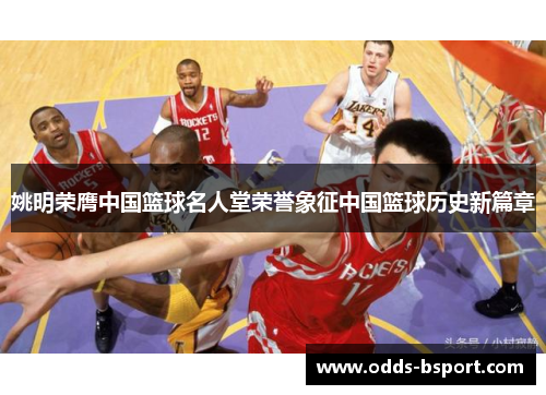 姚明荣膺中国篮球名人堂荣誉象征中国篮球历史新篇章