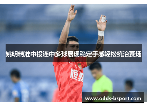 姚明精准中投连中多球展现稳定手感轻松统治赛场