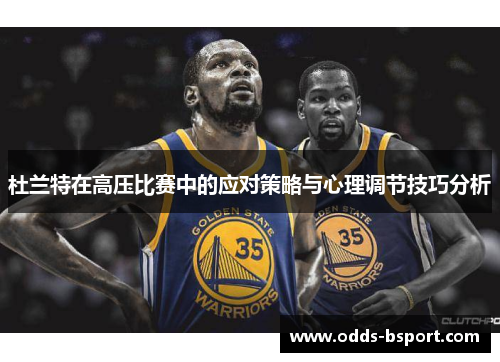 杜兰特在高压比赛中的应对策略与心理调节技巧分析