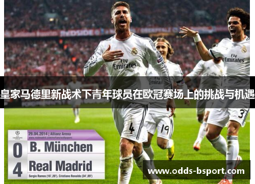 皇家马德里新战术下青年球员在欧冠赛场上的挑战与机遇