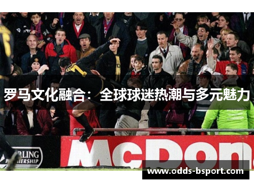 罗马文化融合：全球球迷热潮与多元魅力