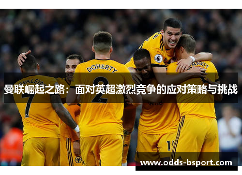 曼联崛起之路：面对英超激烈竞争的应对策略与挑战