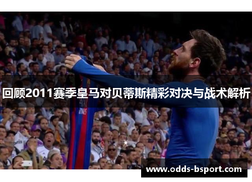 回顾2011赛季皇马对贝蒂斯精彩对决与战术解析