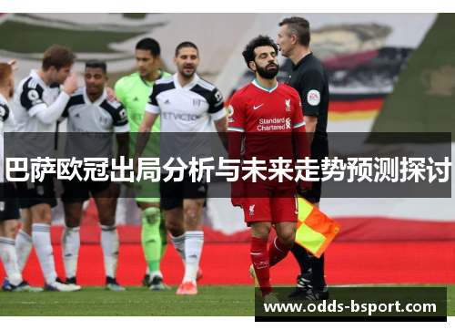 巴萨欧冠出局分析与未来走势预测探讨