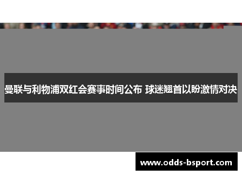 曼联与利物浦双红会赛事时间公布 球迷翘首以盼激情对决