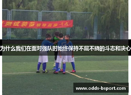 为什么我们在面对强队时始终保持不屈不挠的斗志和决心