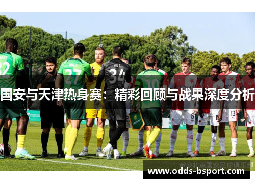 国安与天津热身赛：精彩回顾与战果深度分析
