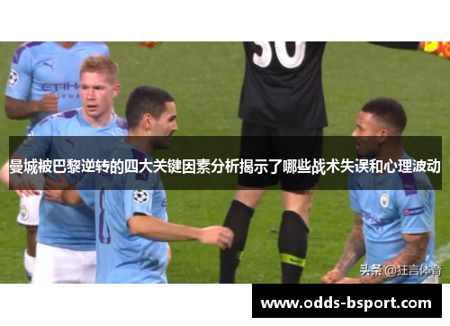 曼城被巴黎逆转的四大关键因素分析揭示了哪些战术失误和心理波动