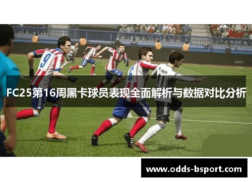 FC25第16周黑卡球员表现全面解析与数据对比分析