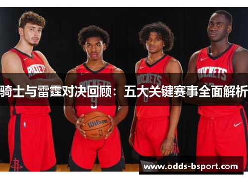 骑士与雷霆对决回顾：五大关键赛事全面解析