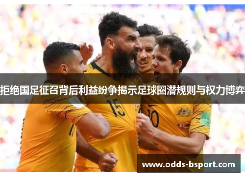 拒绝国足征召背后利益纷争揭示足球圈潜规则与权力博弈