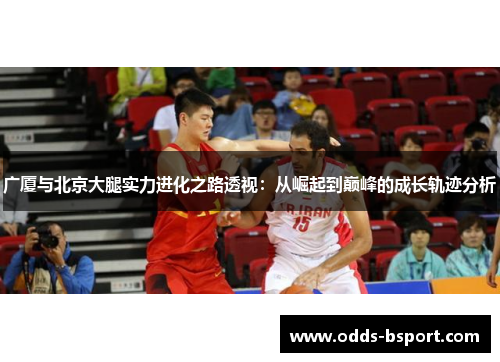 广厦与北京大腿实力进化之路透视：从崛起到巅峰的成长轨迹分析