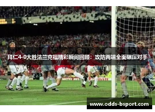 拜仁4-0大胜法兰克福精彩瞬间回顾：攻防两端全面碾压对手