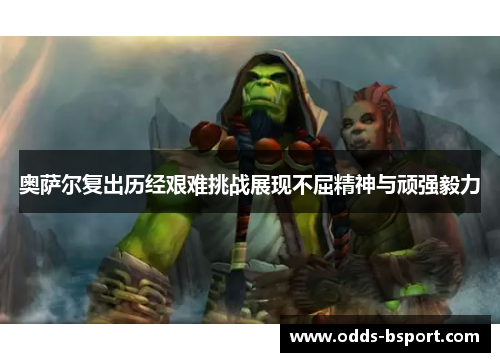 奥萨尔复出历经艰难挑战展现不屈精神与顽强毅力