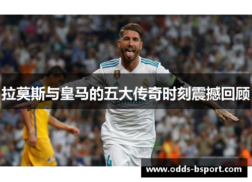 拉莫斯与皇马的五大传奇时刻震撼回顾