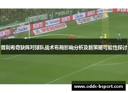 普利希奇缺阵对球队战术布局影响分析及新策略可能性探讨