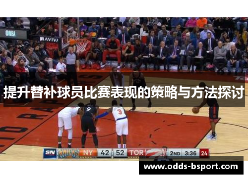 提升替补球员比赛表现的策略与方法探讨