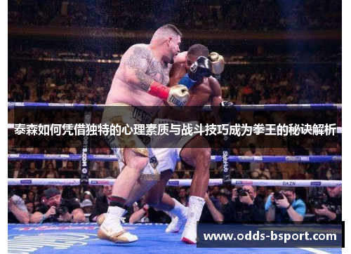 泰森如何凭借独特的心理素质与战斗技巧成为拳王的秘诀解析